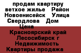 продам квартиру, ветхое жилье › Район ­ Новоенисейск › Улица ­ Свердлова › Дом ­ 4 › Цена ­ 900 000 - Красноярский край, Лесосибирск г. Недвижимость » Квартиры продажа   . Красноярский край